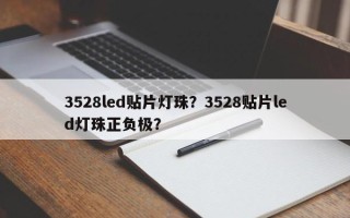 3528led贴片灯珠？3528贴片led灯珠正负极？