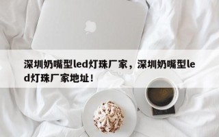 深圳奶嘴型led灯珠厂家，深圳奶嘴型led灯珠厂家地址！