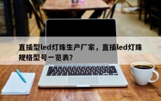 直插型led灯珠生产厂家，直插led灯珠规格型号一览表？
