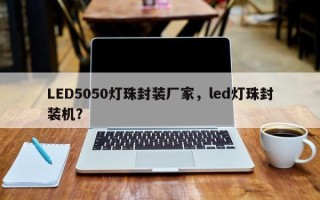 LED5050灯珠封装厂家，led灯珠封装机？