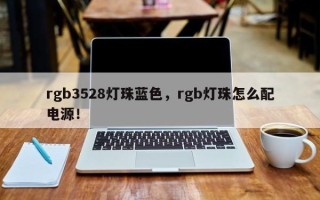 rgb3528灯珠蓝色，rgb灯珠怎么配电源！