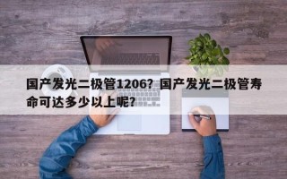 国产发光二极管1206？国产发光二极管寿命可达多少以上呢？