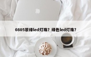 0805翠绿led灯珠？绿色led灯珠？