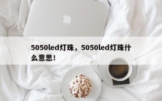 5050led灯珠，5050led灯珠什么意思！