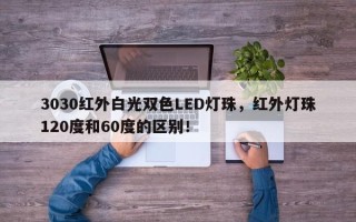 3030红外白光双色LED灯珠，红外灯珠120度和60度的区别！