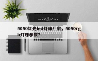 5050红光led灯珠厂家，5050rgb灯珠参数？