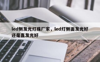 led侧发光灯珠厂家，led灯侧面发光好还是直发光好