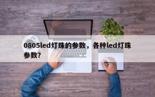 0805led灯珠的参数，各种led灯珠参数？