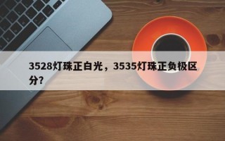 3528灯珠正白光，3535灯珠正负极区分？