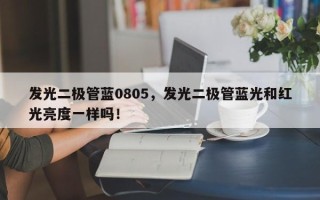 发光二极管蓝0805，发光二极管蓝光和红光亮度一样吗！