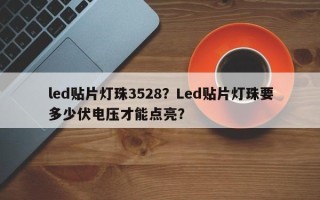 led贴片灯珠3528？Led贴片灯珠要多少伏电压才能点亮？