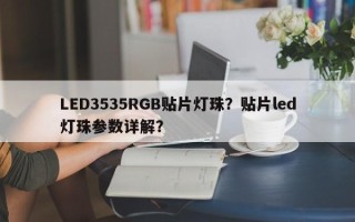 LED3535RGB贴片灯珠？贴片led灯珠参数详解？