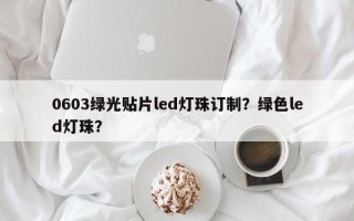 0603绿光贴片led灯珠订制？绿色led灯珠？