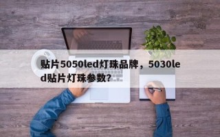 贴片5050led灯珠品牌，5030led贴片灯珠参数？