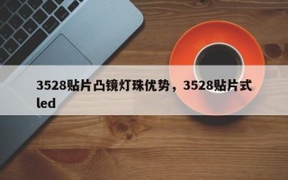 3528贴片凸镜灯珠优势，3528贴片式led