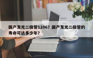 国产发光二极管1206？国产发光二极管的寿命可达多少年？