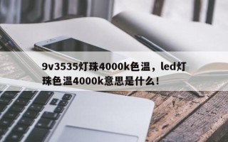9v3535灯珠4000k色温，led灯珠色温4000k意思是什么！