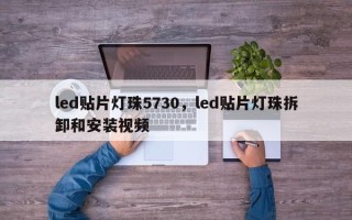 led贴片灯珠5730，led贴片灯珠拆卸和安装视频