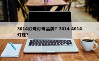 3014灯珠灯珠品牌？3014 4014灯珠？