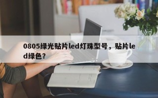 0805绿光贴片led灯珠型号，贴片led绿色？