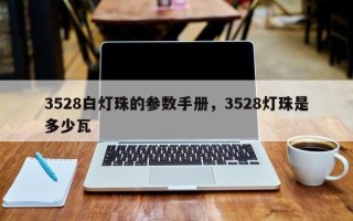 3528白灯珠的参数手册，3528灯珠是多少瓦