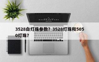 3528白灯珠参数？3528灯珠和5050灯珠？