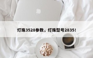 灯珠3528参数，灯珠型号2835！