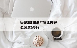 led灯珠哪个厂家比较好
，led灯珠怎么测试好坏？