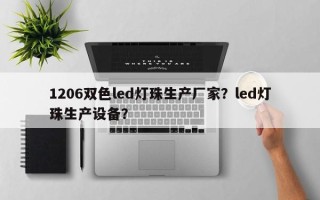 1206双色led灯珠生产厂家？led灯珠生产设备？