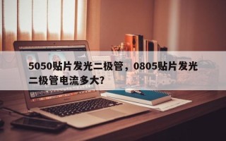 5050贴片发光二极管，0805贴片发光二极管电流多大？