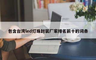 包含台湾led灯珠封装厂家排名前十的词条