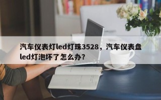 汽车仪表灯led灯珠3528，汽车仪表盘led灯泡坏了怎么办？