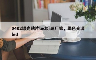0402绿光贴片led灯珠厂家，绿色光源led