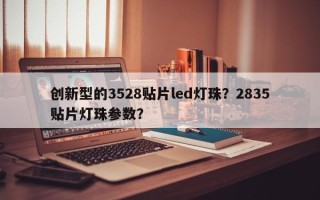 创新型的3528贴片led灯珠？2835贴片灯珠参数？