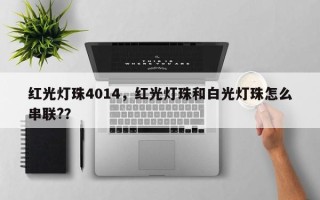 红光灯珠4014，红光灯珠和白光灯珠怎么串联?？