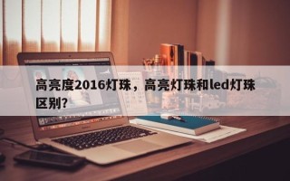 高亮度2016灯珠，高亮灯珠和led灯珠区别？