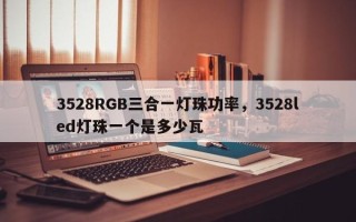 3528RGB三合一灯珠功率，3528led灯珠一个是多少瓦