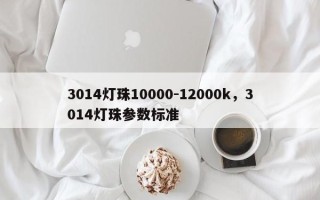 3014灯珠10000-12000k，3014灯珠参数标准
