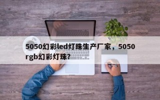 5050幻彩led灯珠生产厂家，5050rgb幻彩灯珠？