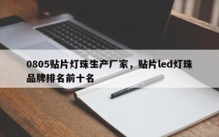 0805贴片灯珠生产厂家，贴片led灯珠品牌排名前十名