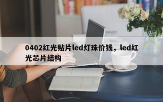 0402红光贴片led灯珠价钱，led红光芯片结构