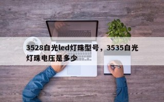 3528白光led灯珠型号，3535白光灯珠电压是多少