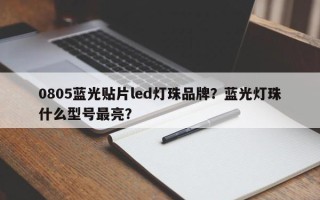 0805蓝光贴片led灯珠品牌？蓝光灯珠什么型号最亮？