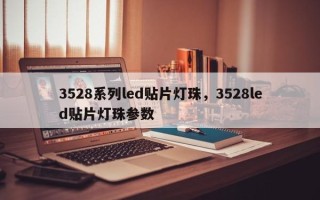 3528系列led贴片灯珠，3528led贴片灯珠参数