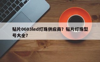 贴片0603led灯珠供应商？贴片灯珠型号大全？