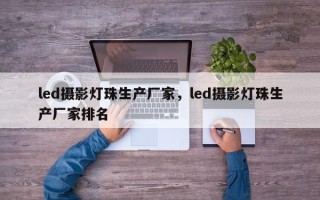 led摄影灯珠生产厂家，led摄影灯珠生产厂家排名