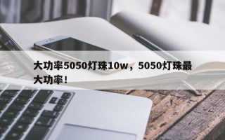 大功率5050灯珠10w，5050灯珠最大功率！