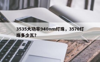 3535大功率940nm灯珠，3570灯珠多少瓦？