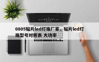 0805贴片led灯珠厂家，贴片led灯珠型号对照表 大功率