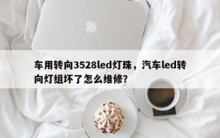 车用转向3528led灯珠，汽车led转向灯组坏了怎么维修？